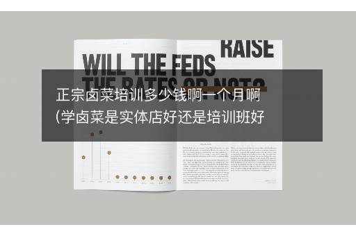 正宗卤菜培训多少钱啊一个月啊(学卤菜是实体店好还是培训班好)