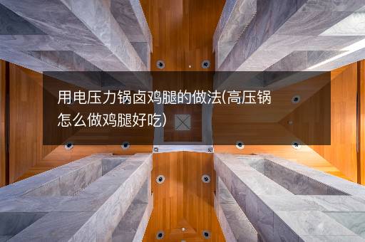 用电压力锅卤鸡腿的做法(高压锅怎么做鸡腿好吃)