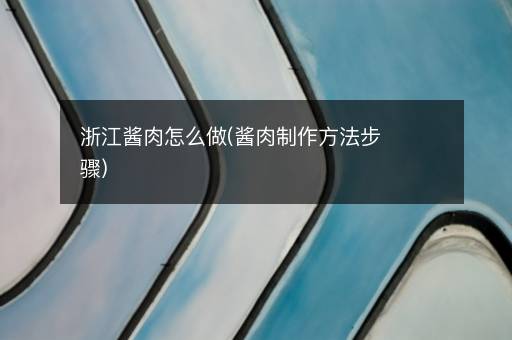 浙江酱肉怎么做(酱肉制作方法步骤)