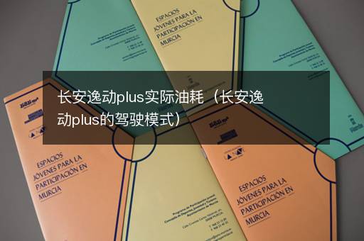 长安逸动plus实际油耗（长安逸动plus的驾驶模式）