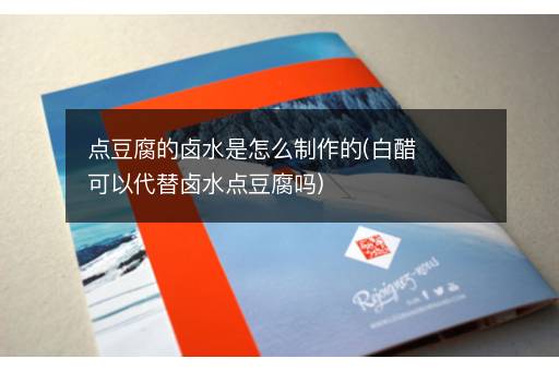 点豆腐的卤水是怎么制作的(白醋可以代替卤水点豆腐吗)
