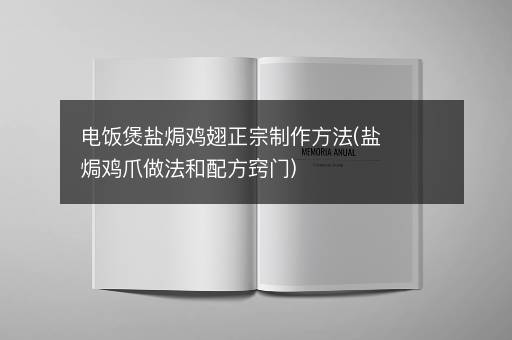 电饭煲盐焗鸡翅正宗制作方法(盐焗鸡爪做法和配方窍门)