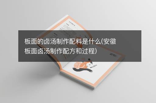 板面的卤汤制作配料是什么(安徽板面卤汤制作配方和过程)