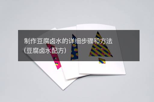 制作豆腐卤水的详细步骤和方法(豆腐卤水配方)