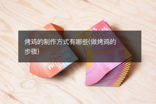 烤鸡的制作方式有哪些(做烤鸡的步骤)