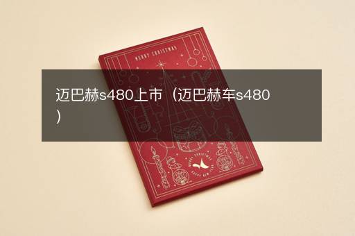 迈巴赫s480上市（迈巴赫车s480）