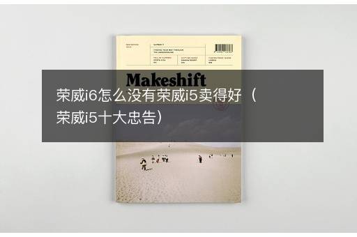 荣威i6怎么没有荣威i5卖得好（荣威i5十大忠告）